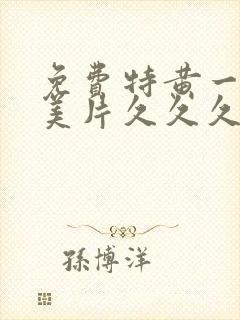 免费特黄一级欧美片久久久久