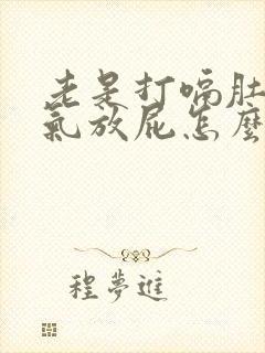 老是打嗝肚子胀气放屁怎么回事