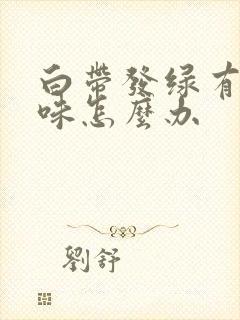 白带发绿有腥臭味怎么办