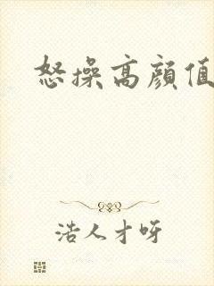 怒操高颜值美女