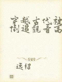 穿越古代被女帝倒追观看高清