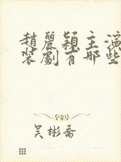 赵丽颖主演的古装剧有哪些