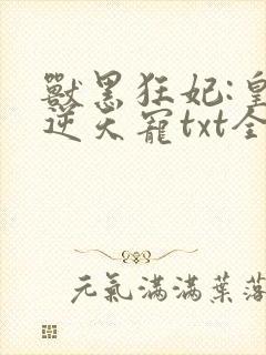 兽黑狂妃:皇叔逆天宠txt全本