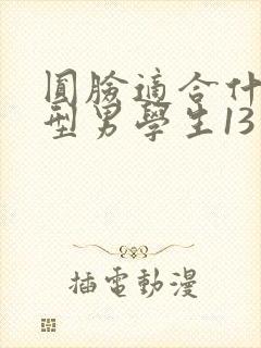 圆脸适合什么发型男学生13岁