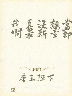 我真没想当皇帝啊最新章节阅读