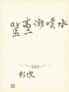 av高潮喷水一区二
