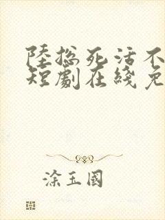 陆总死活不离婚短剧在线免费观看