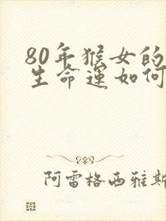 80年猴女的一生命运如何