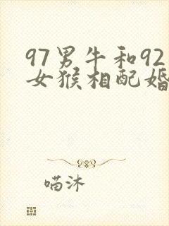97男牛和92女猴相配婚姻如何