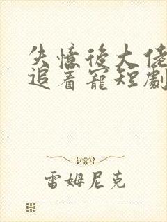 失忆后大佬前夫追着宠短剧免费观看全集