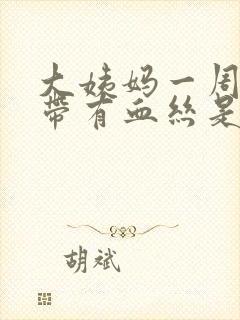 大姨妈一周后白带有血丝是怎么回事