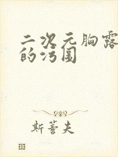 二次元胸露完了的污图