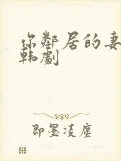 你邻居的妻子 韩剧