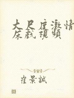 大尺度激情吻戏床戏视频