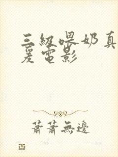 三级喂奶真人做爰电影