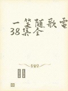 一笑随歌电视剧38集全