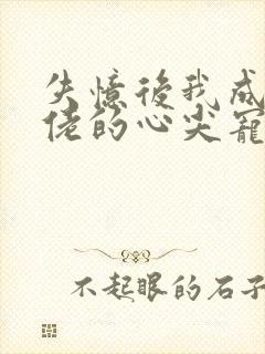 失忆后我成了大佬的心尖宠免费阅读