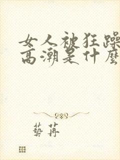 女人被狂躁c到高潮是什么样子