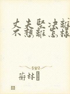 丈夫坚决离婚我不想离怎样挽救