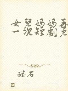 女儿妈妈再爱你一次短剧免费观看