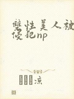 双性美人被强制侵犯np