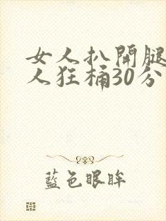 女人扒开腿让男人狂桶30分钟