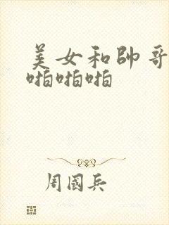 美女和帅哥激情啪啪啪