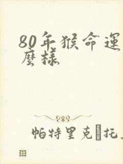 80年猴命运怎么样