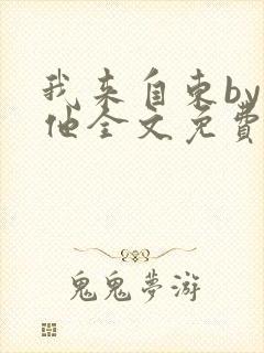 我来自东by苏他全文免费阅读