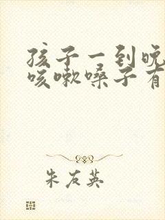 孩子一到晚上就咳嗽嗓子有痰