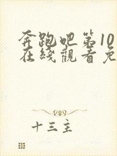 奔跑吧第10季在线观看免费完整版封面