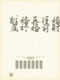 离婚再复婚财产属于婚前财产吗