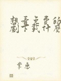 想看免费的电视剧下载什么软件