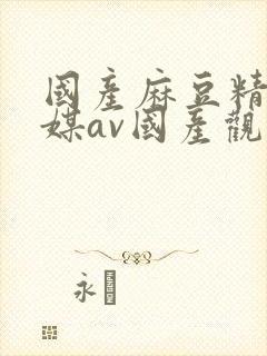 国产麻豆精品传媒av国产观看