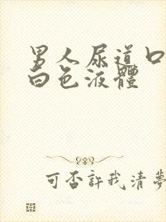 男人尿道口流出白色液体