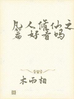 凡人修仙之仙界篇 好看吗