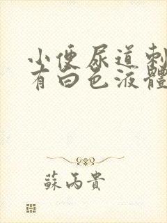 小便尿道刺痛还有白色液体