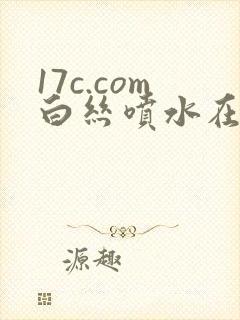 17c.com白丝喷水在线看