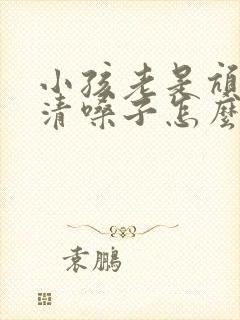 小孩老是吭吭的清嗓子怎么办