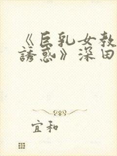 《巨乳女教师の诱惑》深田咏美