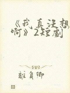 《我真没想重生啊》2短剧