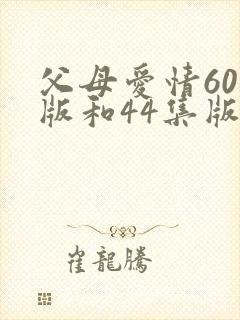 父母爱情60集版和44集版区别