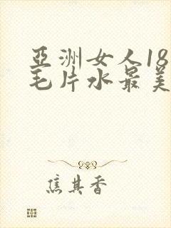 亚洲女人18岁毛片水最美