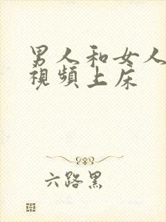 男人和女人叼嘿视频上床