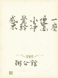 感觉小便一直尿不干净怎么回事