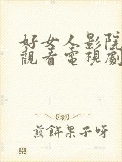 好女人影院免费观看电视剧最新章节