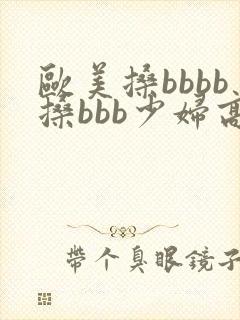 欧美搡bbbb搡bbb少妇高潮