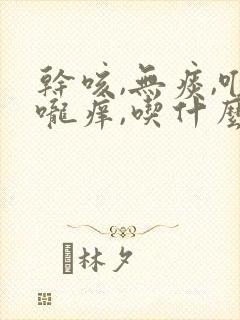 干咳,无痰,喉咙痒,吃什么药