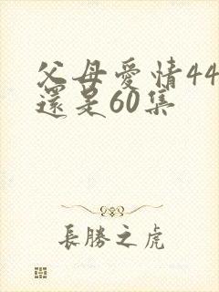 父母爱情44集还是60集