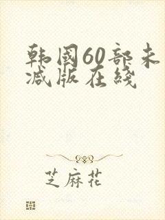 韩国60部未删减版在线
